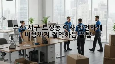 부산 서구 토성동 이사 안전하게, 비용까지 절약하는 꿀팁!