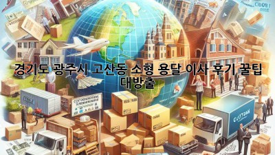 경기도 광주시 고산동 소형 용달 이사 후기: 꿀팁 대방출!